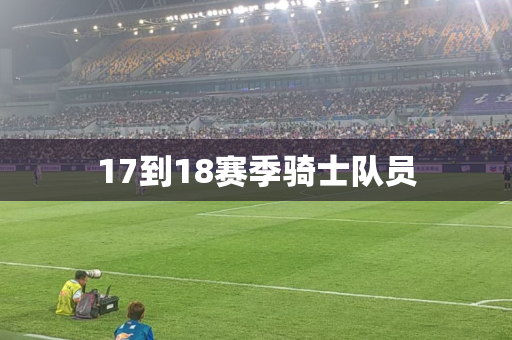 17到18赛季骑士队员