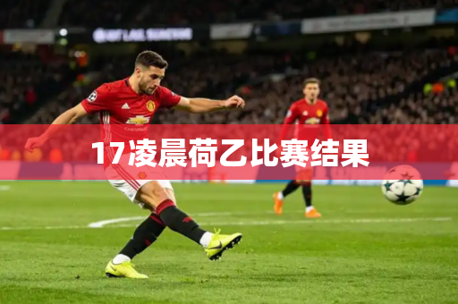 17凌晨荷乙比赛结果 17凌晨荷乙比赛结果