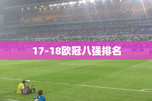 17-18欧冠八强排名 17-18欧冠八强排名