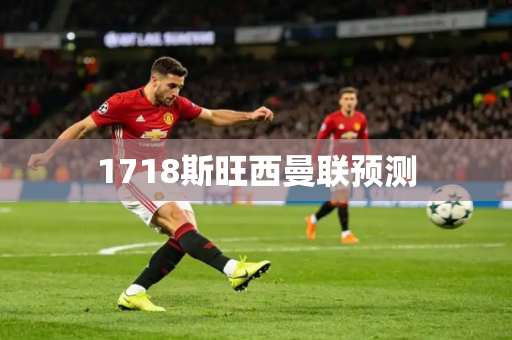 1718斯旺西曼联预测 1718斯旺西曼联预测