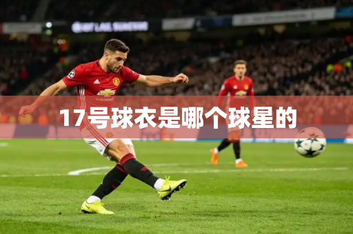 17号球衣是哪个球星的 17号球衣是哪个球星的