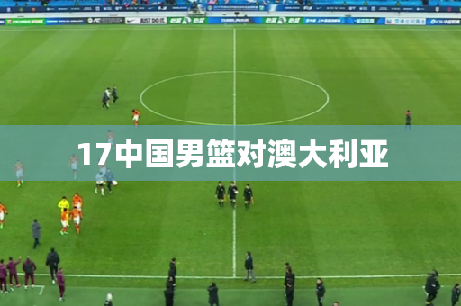 17中国男篮对澳大利亚
