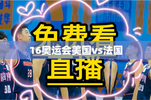 16奥运会美国vs法国 16奥运会美国vs法国