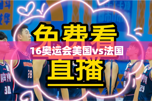 16奥运会美国vs法国
