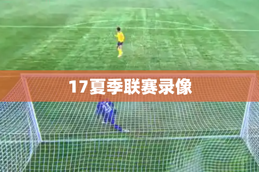 17夏季联赛录像