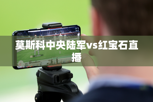 莫斯科中央陆军vs红宝石直播