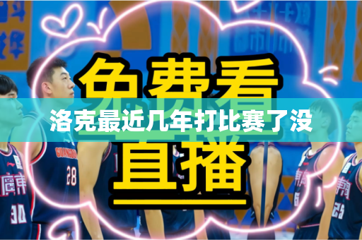 洛克最近几年打比赛了没