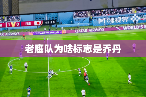老鹰队为啥标志是乔丹 老鹰队为啥标志是乔丹