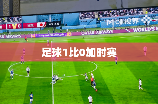 足球1比0加时赛 足球1比0加时赛