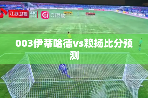 003伊蒂哈德vs赖扬比分预测 003伊蒂哈德vs赖扬比分预测