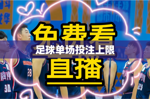 足球单场投注上限 足球单场投注上限