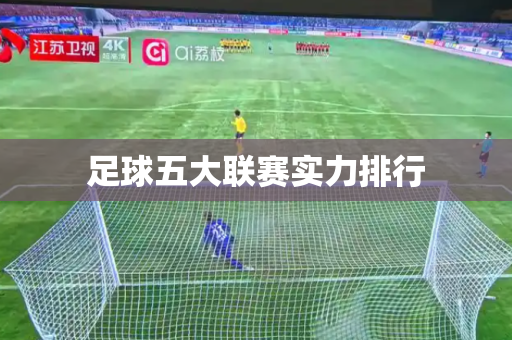 足球五大联赛实力排行 足球五大联赛实力排行