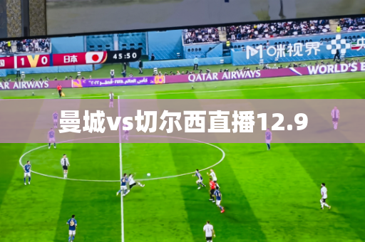 曼城vs切尔西直播12.9 曼城vs切尔西直播12.9