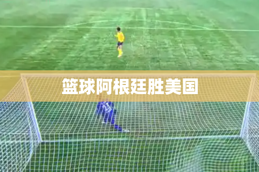 篮球阿根廷胜美国