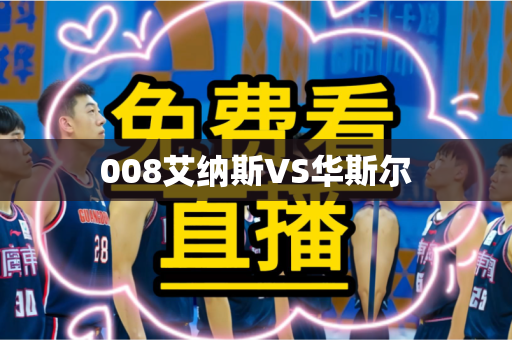 008艾纳斯VS华斯尔 008艾纳斯VS华斯尔