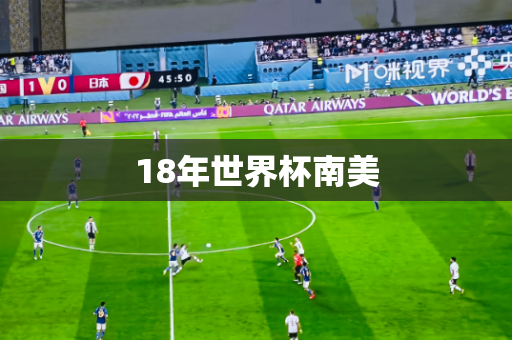 18年世界杯南美 18年世界杯南美