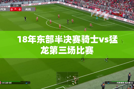 18年东部半决赛骑士vs猛龙第三场比赛