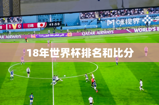 18年世界杯排名和比分 18年世界杯排名和比分