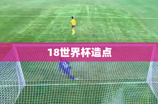 18世界杯造点 18世界杯造点