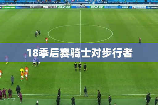 18季后赛骑士对步行者