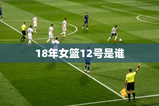 18年女篮12号是谁 18年女篮12号是谁