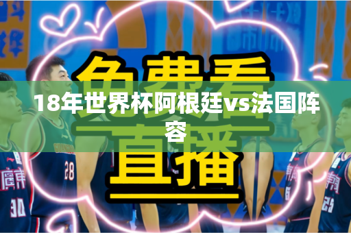 18年世界杯阿根廷vs法国阵容