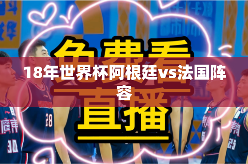 18年世界杯阿根廷vs法国阵容