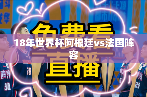 18年世界杯阿根廷vs法国阵容