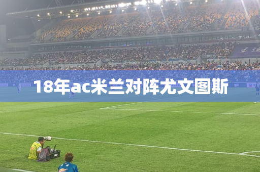 18年ac米兰对阵尤文图斯