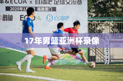 17年男篮亚洲杯录像 17年男篮亚洲杯录像