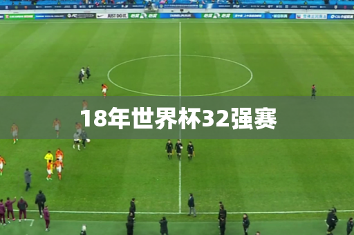 18年世界杯32强赛 18年世界杯32强赛