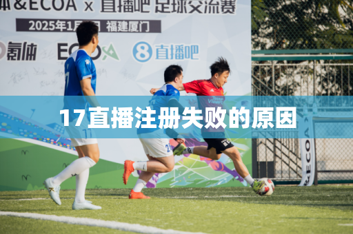 17直播注册失败的原因