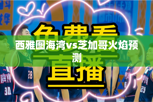 西雅图海湾vs芝加哥火焰预测 西雅图海湾vs芝加哥火焰预测