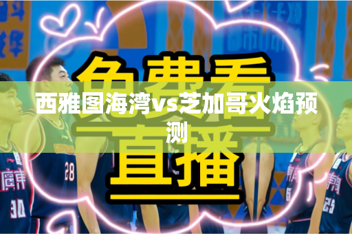 西雅图海湾vs芝加哥火焰预测 西雅图海湾vs芝加哥火焰预测
