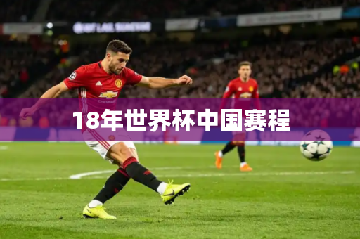 18年世界杯中国赛程