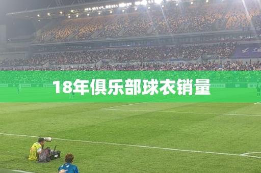 18年俱乐部球衣销量