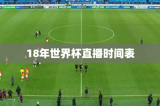 18年世界杯直播时间表 18年世界杯直播时间表
