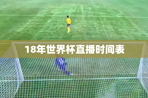 18年世界杯直播时间表 18年世界杯直播时间表