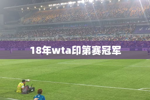 18年wta印第赛冠军 18年wta印第赛冠军