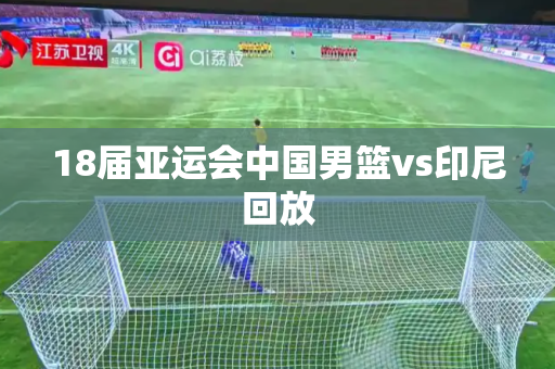 18届亚运会中国男篮vs印尼回放 18届亚运会中国男篮vs印尼回放