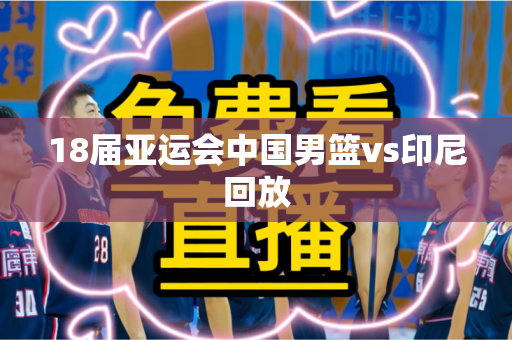 18届亚运会中国男篮vs印尼回放 18届亚运会中国男篮vs印尼回放
