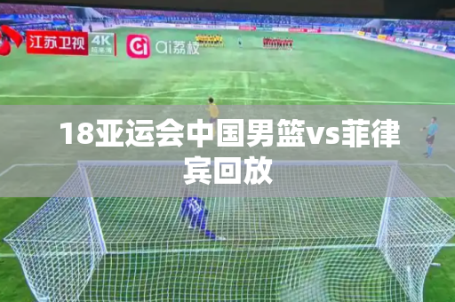 18亚运会中国男篮vs菲律宾回放 18亚运会中国男篮vs菲律宾回放