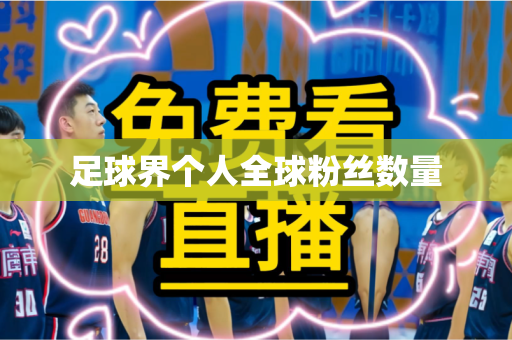 足球界个人全球粉丝数量 足球界个人全球粉丝数量