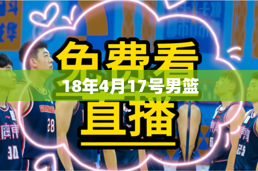 18年4月17号男篮 18年4月17号男篮