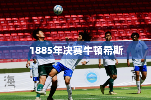1885年决赛牛顿希斯