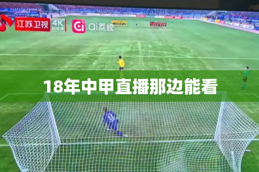 18年中甲直播那边能看