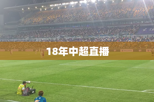 18年中超直播 18年中超直播