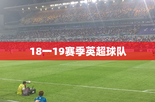 18一19赛季英超球队 18一19赛季英超球队