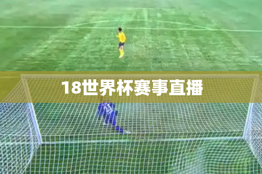 18世界杯赛事直播 18世界杯赛事直播