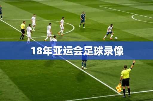 18年亚运会足球录像 18年亚运会足球录像